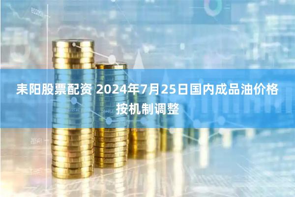 耒阳股票配资 2024年7月25日国内成品油价格按机制调整