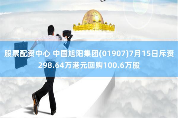 股票配资中心 中国旭阳集团(01907)7月15日斥资298.64万港元回购100.6万股