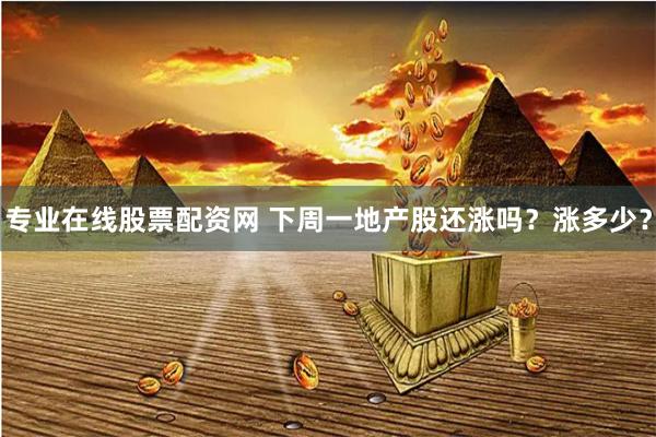 专业在线股票配资网 下周一地产股还涨吗？涨多少？