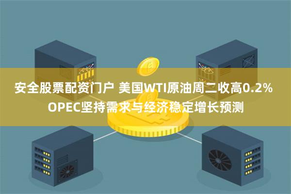 安全股票配资门户 美国WTI原油周二收高0.2% OPEC坚持需求与经济稳定增长预测