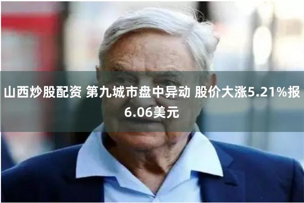 山西炒股配资 第九城市盘中异动 股价大涨5.21%报6.06美元