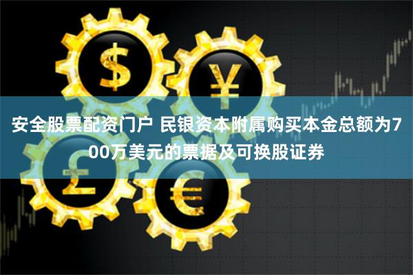 安全股票配资门户 民银资本附属购买本金总额为700万美元的票据及可换股证券