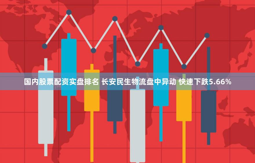 国内股票配资实盘排名 长安民生物流盘中异动 快速下跌5.66%