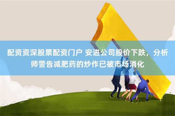 配资资深股票配资门户 安进公司股价下跌，分析师警告减肥药的炒作已被市场消化