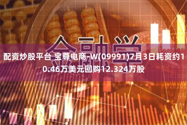 配资炒股平台 宝尊电商-W(09991)7月3日耗资约10.46万美元回购12.324万股