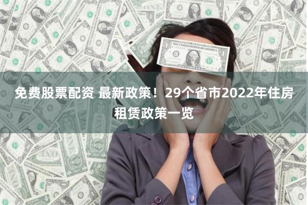 免费股票配资 最新政策！29个省市2022年住房租赁政策一览