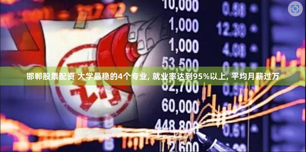 邯郸股票配资 大学最稳的4个专业, 就业率达到95%以上, 平均月薪过万